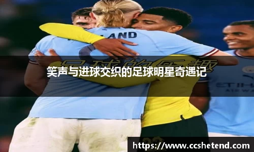 笑声与进球交织的足球明星奇遇记
