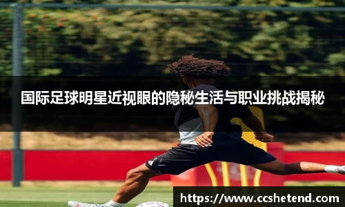 国际足球明星近视眼的隐秘生活与职业挑战揭秘